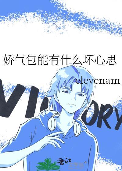 娇气包能有什么坏心思by elevenam 文章全文阅读